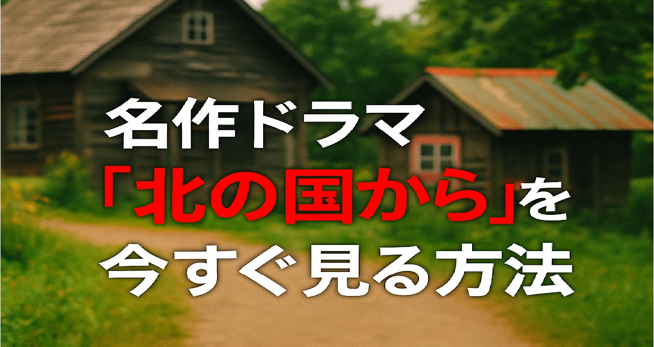 名作ドラマ『北の国から』を今すぐ見る方法：無料トライアル・全国再放送の最新視聴ガイド
