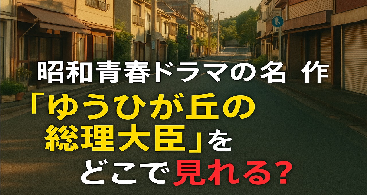 『ゆうひが丘の総理大臣 どこで見れる』中村雅俊主演ドラマの視聴方法をDVD-BOXや雑誌付録DVDを中心に解説する記事のキャッチ画像