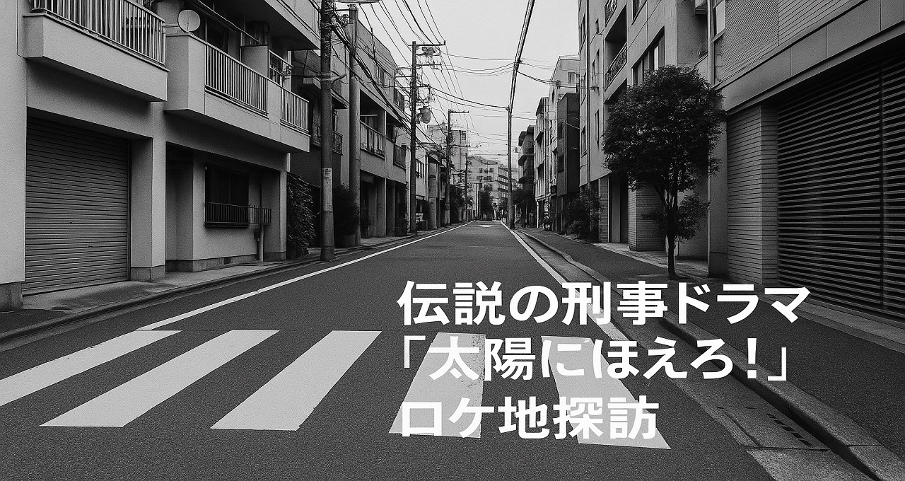 伝説の刑事ドラマ『太陽にほえろ！』ロケ地探訪：七曲署から刑事たちが愛した街の現在