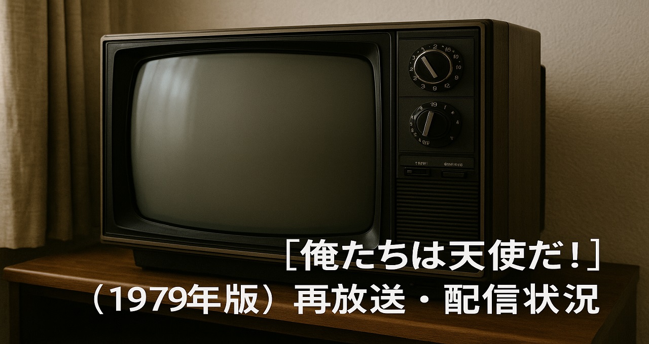 【俺たちは天使だ!】（1979年版）再放送・配信状況と確実に全話を楽しむ方法
