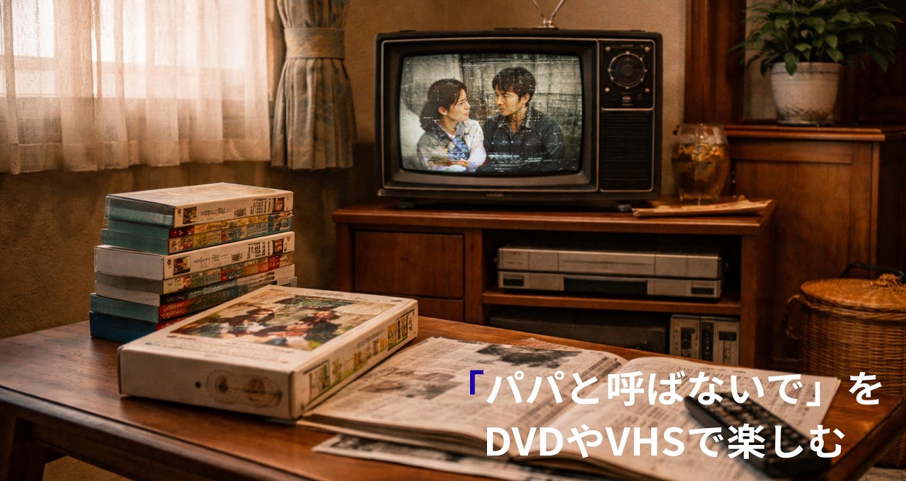 名作ドラマ「パパと呼ばないで」をDVDやVHSで楽しむためのガイド