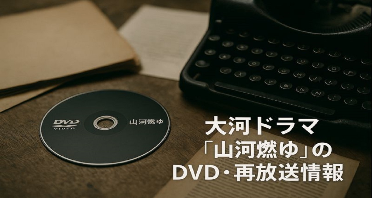 大河ドラマ『山河燃ゆ』のDVD・再放送情報：今すぐ視聴する方法と作品の魅力