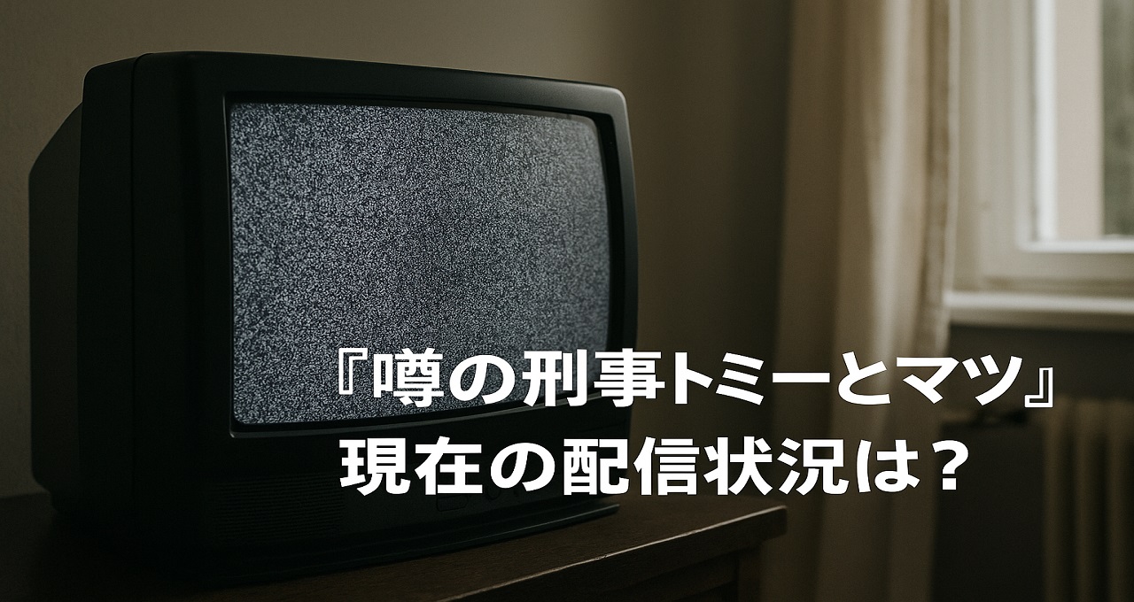 『噂の刑事トミーとマツ』現在の配信状況は？今すぐ見る方法とDVD情報まとめ