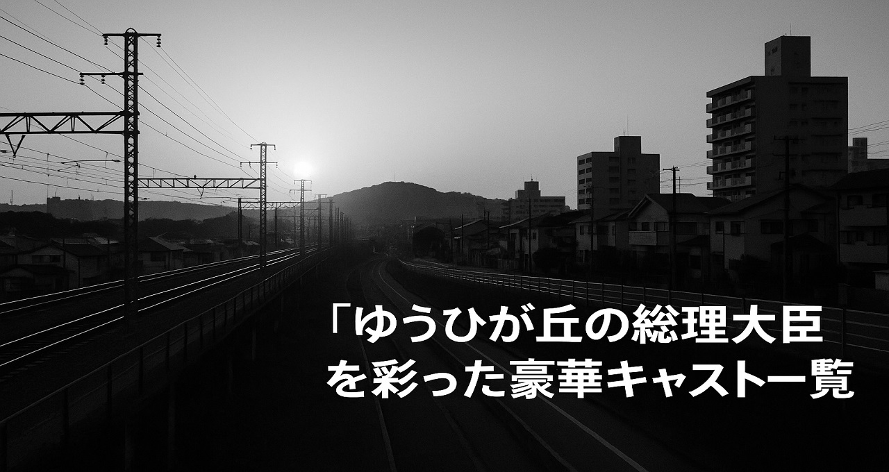 「ゆうひが丘の総理大臣」を彩った豪華キャスト一覧と主な登場人物を紹介